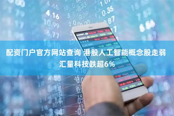 配资门户官方网站查询 港股人工智能概念股走弱 汇量科技跌超6%