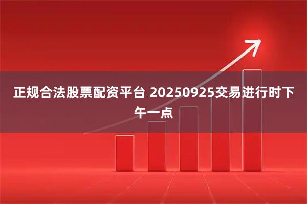 正规合法股票配资平台 20250925交易进行时下午一点